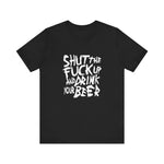 Shut The Fuck Up And Drink Your Beer - Men's T-Shirt