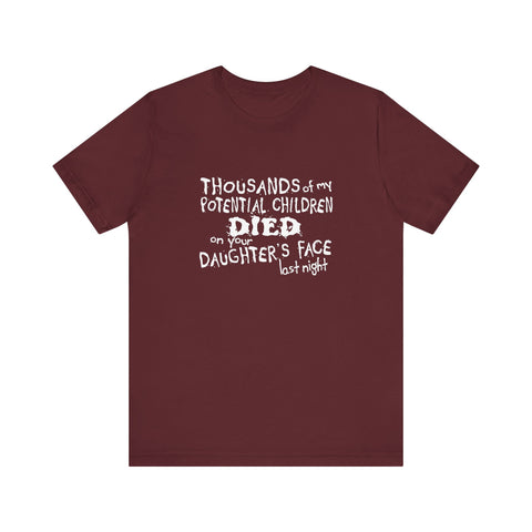 Thousands Of My Potential Children Died On Your Daughter's Face Last Night - Men's T-Shirt