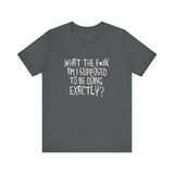 What The Fuck Am I Supposed To Be Doing Exactly? - Men's T-Shirt