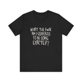 What The Fuck Am I Supposed To Be Doing Exactly? - Men's T-Shirt