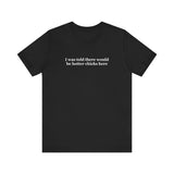 I Was Told There Would Be Hotter Chicks Here - Men's T-Shirt