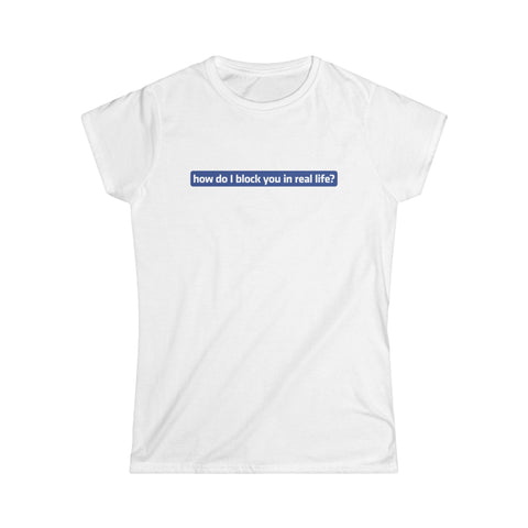 How Do I Block You In Real Life? - Women's T-Shirt