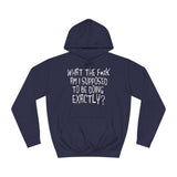 What The Fuck Am I Supposed To Be Doing Exactly? - Hoodie