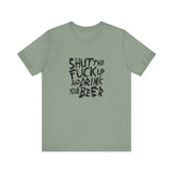Shut The Fuck Up And Drink Your Beer - Men's T-Shirt