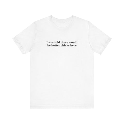 I Was Told There Would Be Hotter Chicks Here - Men's T-Shirt