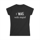 I Was With Stupid - Women's T-Shirt