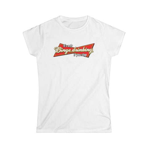 It's Only Binge Drinking If You Stop - Women's T-Shirt
