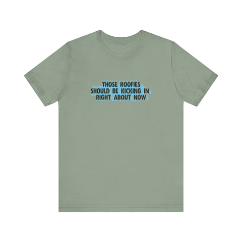 Those Roofies Should Be Kicking In Right About Now - Men's T-Shirt