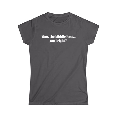 Man The Middle East... Am I Right? - Women's T-Shirt