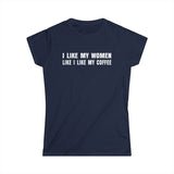 I Like My Women Like I Like My Coffee - Ground Up And In The Freezer - Women’s T-Shirt