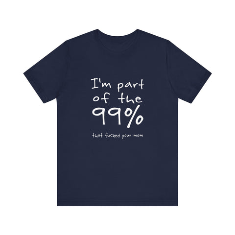I'm Part Of The 99% That Fucked Your Mom - Men's T-Shirt