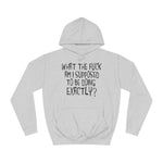 What The Fuck Am I Supposed To Be Doing Exactly? - Hoodie