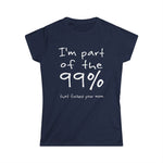 I'm Part Of The 99% That Fucked Your Mom - Women's T-Shirt
