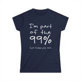 I'm Part Of The 99% That Fucked Your Mom - Women's T-Shirt