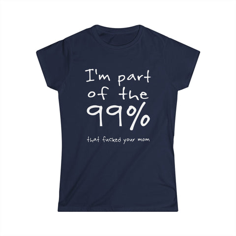 I'm Part Of The 99% That Fucked Your Mom - Women's T-Shirt