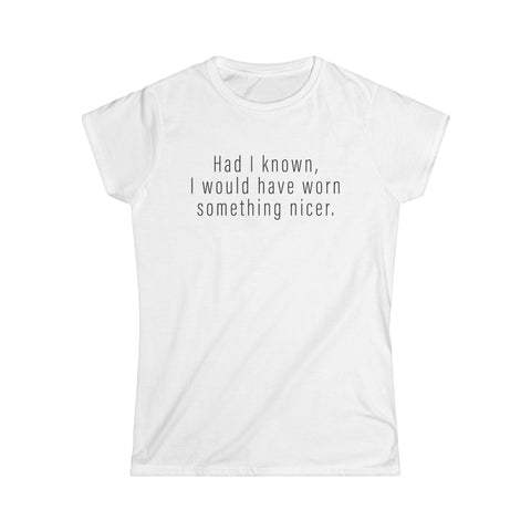 Had I Known I Would Have Worn Something Nicer. - Women's T-Shirt
