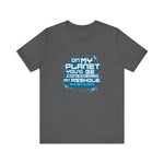 On My Planet You'd Be Considered An Asshole. (My Planet Is Earth) - Men's T-Shirt
