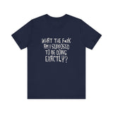 What The Fuck Am I Supposed To Be Doing Exactly? - Men's T-Shirt