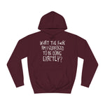 What The Fuck Am I Supposed To Be Doing Exactly? - Hoodie