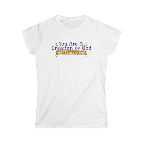 You Are A Creation Of God - When He Was On Meth -  Women's T-Shirt