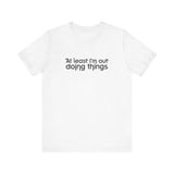 At Least I'm Out Doing Things - Men's T-Shirt
