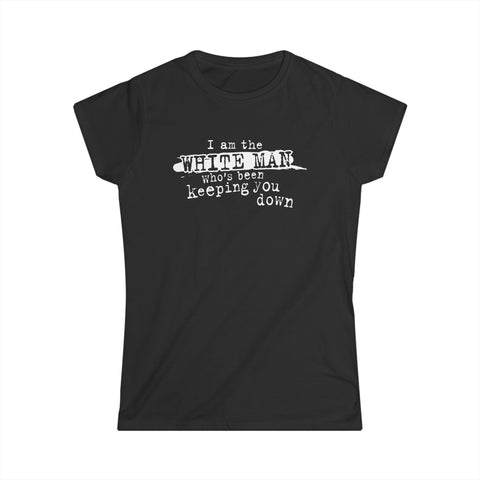 I Am The White Man Who's Been Keeping You Down -  Women's T-Shirt