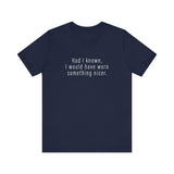 Had I Known I Would Have Worn Something Nicer. - Men's T-Shirt