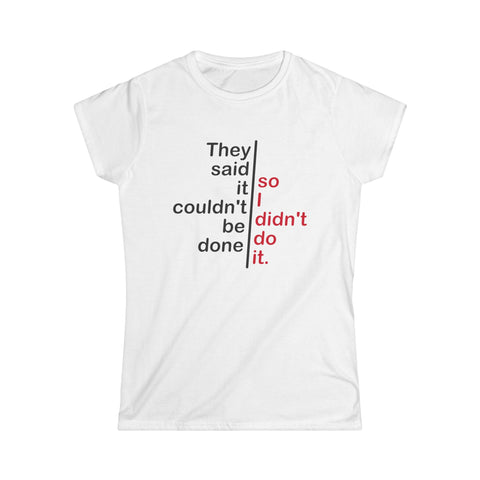 They Said It Couldn't Be Done - So I Didn't Do It. - Women's T-Shirt