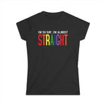 I'm So Gay I'm Almost Straight -  Women's T-Shirt