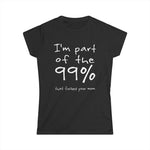 I'm Part Of The 99% That Fucked Your Mom - Women's T-Shirt
