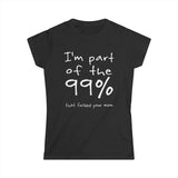 I'm Part Of The 99% That Fucked Your Mom - Women's T-Shirt
