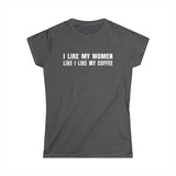 I Like My Women Like I Like My Coffee - Ground Up And In The Freezer - Women’s T-Shirt