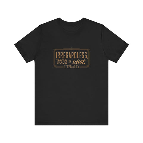 Irregardless Your A Idiot. Literally. -   Men's T-Shirt