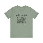 What The Fuck Am I Supposed To Be Doing Exactly? - Men's T-Shirt