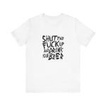 Shut The Fuck Up And Drink Your Beer - Men's T-Shirt