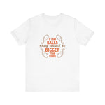 If I Had Balls They Would Be Bigger Than Yours - Men's T-Shirt