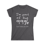 I'm Part Of The 99% That Fucked Your Mom - Women's T-Shirt