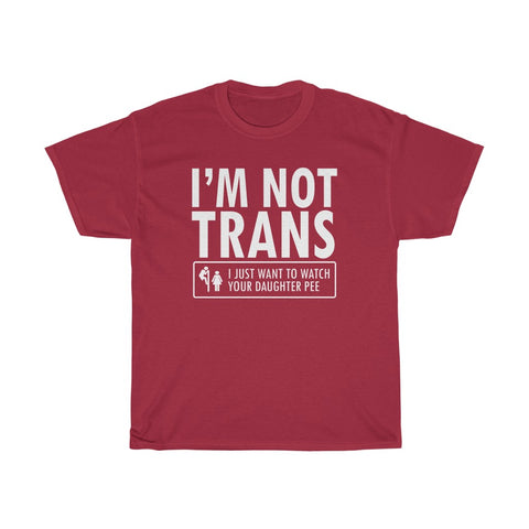 I'm Not Trans. I Just Want To Watch Your Daughter Pee. - Guys Tee