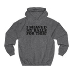 I Shaved My Balls For This? - Hoodie