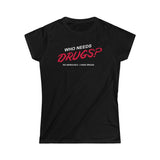 Who Needs Drugs?  No Seriously I Have Drugs - Ladies Tee