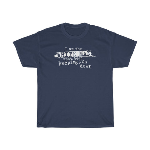 I Am The White Man Who's Been Keeping You Down - Guys Tee