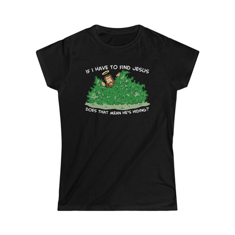If I Have To Find Jesus Does That Mean He's Hiding? - Ladies Tee