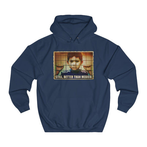 Still Better Than Mexico. (Immigrant Child In Cage) - Hoodie