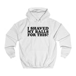 I Shaved My Balls For This? - Hoodie