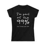 I'm Part Of The 99% That Fucked Your Mom - Ladies Tee