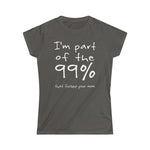 I'm Part Of The 99% That Fucked Your Mom - Ladies Tee