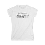 Had I Known I Would Have Worn Something Nicer. - Ladies Tee