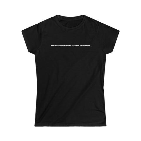 Ask Me About My Complete Lack Of Interest - Ladies Tee
